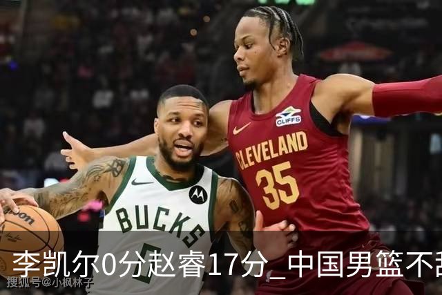 李凯尔0分赵睿17分 中国男篮不敌塞尔维亚